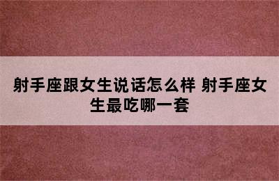 射手座跟女生说话怎么样 射手座女生最吃哪一套